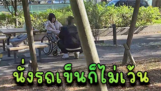 นั่งรถเข็นก็ไม่เว้น จะเย็ดให้ได้เลยใช่ไหมคุณพี่ ไหนๆหนูก็เดินไม่ได้พี่ก็เย็ดเถอะ